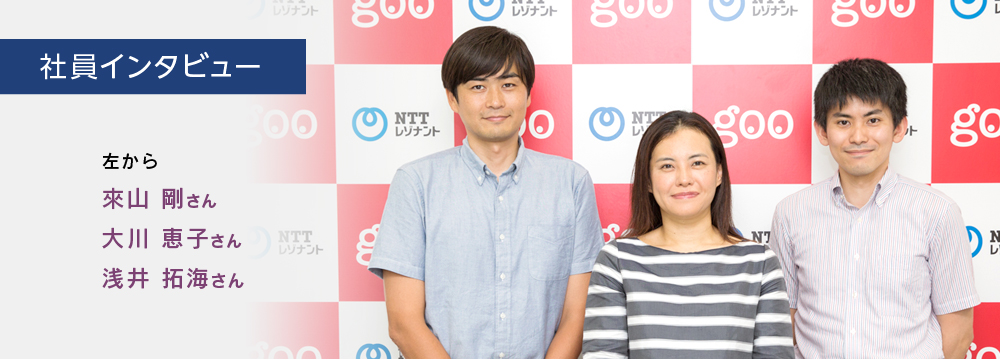 社員インタビュー　NTTレゾナント（株）とポータルサイト「goo グー」のロゴがタテヨコ交互に並ぶ、赤と白でデザインされた鮮やかな壁を背景に立っている、笑顔の３人のショット。左から　きたやま剛さん、大川恵子さん、浅井拓海さん。