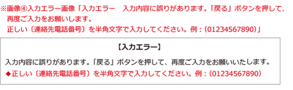 イラスト：【入力エラー】入力内容に誤りがあります。「戻る」ボタンを押して、再度ご入力をお願いします。正しい(連絡先電話番号)を半角文字で入力してください。例：(01234567890)