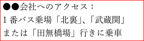 イメージ画像：「●●会社へのアクセス　1番バス乗場「北裏」、「武蔵関」または「田無橋場」行きに乗車」という内容を上記の良い例のスクリーンショット。すべての文字がどんな状態でも読める状態。